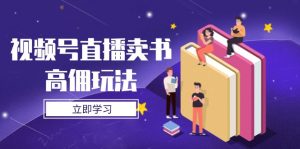 视频号直播卖书高佣玩法,底层逻辑解析,实操技巧全攻略-聊项目
