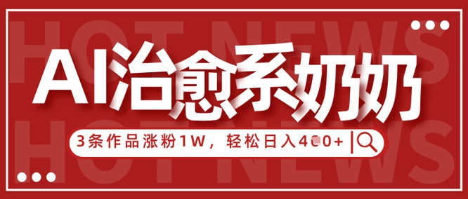 AI治愈系老奶奶情感赛道，3条作品涨粉1W+，小白轻松日入4张+-聊项目