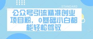 公众号引流精准创业项目粉，0基础小白都能轻松驾驭-聊项目