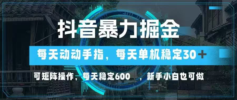 抖音暴力掘金，动动手指就可以，单机30+，可矩阵操作，每天稳定600+，…-聊项目
