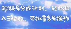 视频号分成计划，轻松日入三位数，可批量多号操作-聊项目