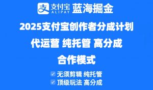 2025支付宝创作者分成计划代运营，纯托管，高分成，合作模式！-聊项目