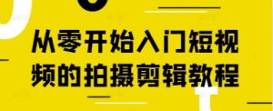 从零开始入门短视频的拍摄剪辑教程-聊项目
