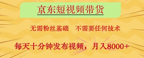 京东短视频带货，无需粉丝基础，不需要任何技术，每天十分钟发布视频，月入8k【揭秘】-聊项目