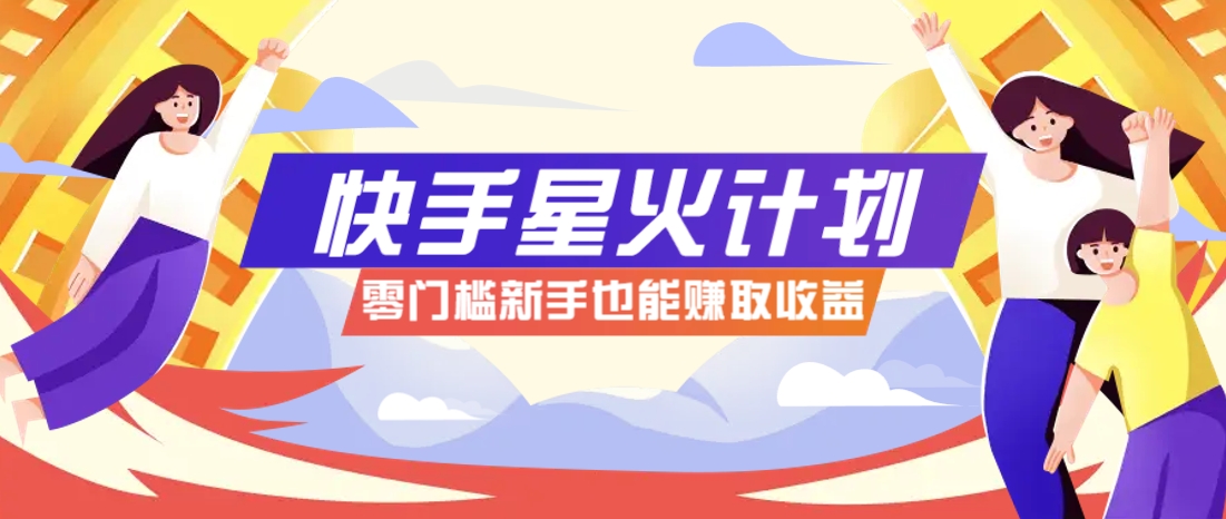 快手星火计划，零门槛、零粉丝也能参与，而且收益可观，一条视频爆赚7000+！-聊项目