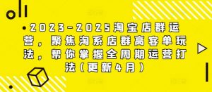 2023-2025淘宝店群运营,聚焦淘系店群高客单玩法,帮你掌握全周期运营打法(更新4月)-聊项目