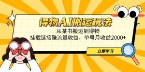 得物AI搬运玩法，从某书搬运到得物，挂载链接赚流量收益，单号月收益2000+-聊项目