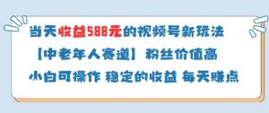 当天收益588的视频号分成计划新玩法中老年人赛道粉丝价值高-聊项目