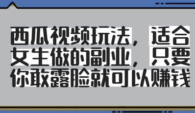 西瓜视频玩法，适合女生做的副业，只要你敢露脸就有收益-聊项目