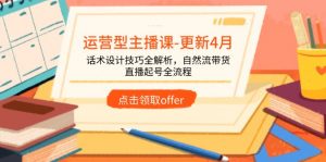 运营型主播课-更新4月，话术设计技巧全解析，自然流带货，直播起号全流程-聊项目
