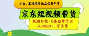 小白宝妈经济独立必备干货,京东短视频带货,亲测有效!0基础单号月入8k+,可多号【揭秘】-聊项目