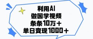 利用AI做国学视频，条条点赞10w+，单日变现1k+-聊项目