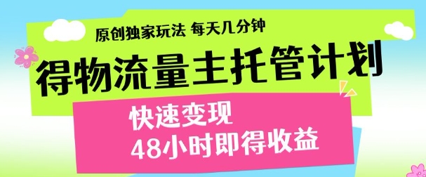 最新得物流量主计划，独家原创玩法，每天几分钟，快速变现，三至五天出收益【揭秘】-聊项目