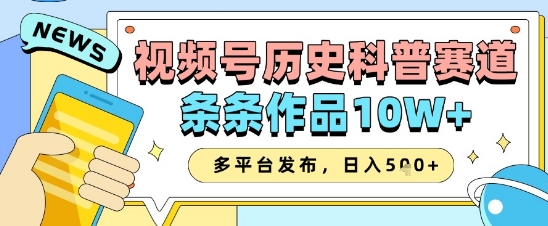 视频号历史科普赛道，条条作品10W+，多平台发布，助你变现收益翻倍-聊项目