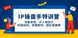 IP流量操盘手线上训练营，流量变现、IP人物设计、内容创作、剪辑、团队搭建等(更新)-聊项目