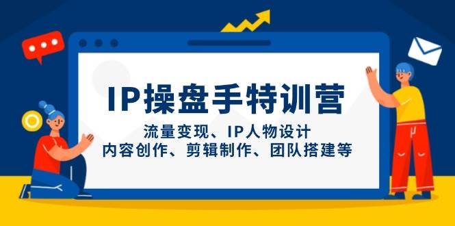 IP流量操盘手线上训练营，流量变现、IP人物设计、内容创作、剪辑、团队搭建等(更新)-聊项目
