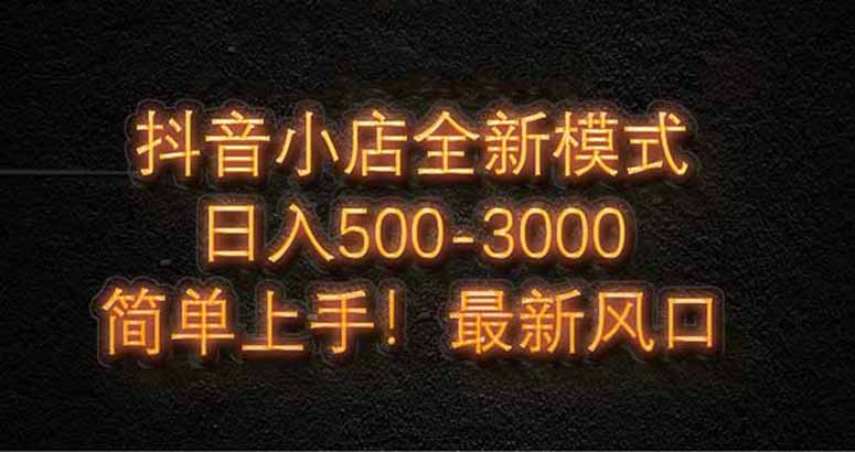 抖音小店全新模式 最新风口，日收入500-5000+！小白简单上手-聊项目