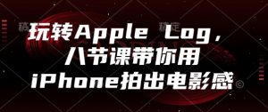 玩转Apple Log,八节课带你用iPhone拍出电影感-聊项目