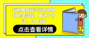 短剧最新玩法街坊视频制作全流程，用这个方法，日入3张-聊项目