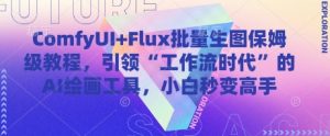 ComfyUI+Flux批量生图保姆级教程，引领“工作流时代”的AI绘画工具，小白秒变高手-聊项目