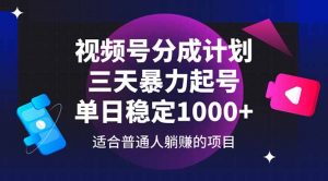 视频号分成计划，三天暴力起号玩法 单日稳定1000+-聊项目