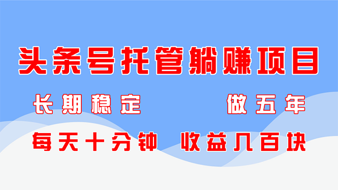 头条号托管躺赚项目，长期稳定，可做五年，每天十分钟，收益几百块-聊项目