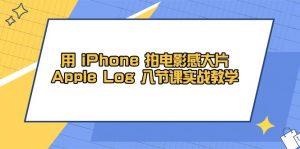 用 iPhone 拍电影感大片，Apple Log 8节课实战教学-聊项目