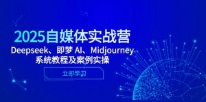 2025自媒体实战营，Deepseek、即梦 AI、Midjourney系统教程及案例实操-聊项目