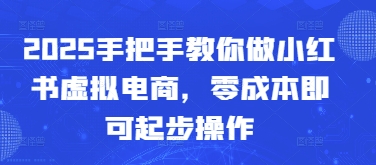2025手把手教你做小红书虚拟电商，零成本即可起步操作-聊项目