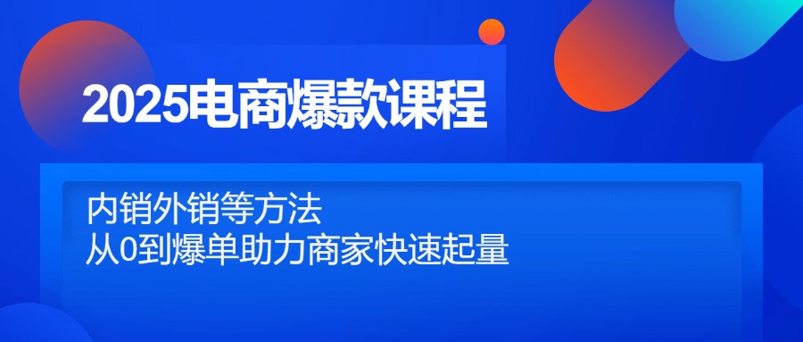 2025电商爆款课程，内销外销等方法，从0到爆单助力商家快速起量-聊项目