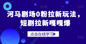 河马剧场0粉拉新玩法，短剧拉新嘎嘎爆-聊项目