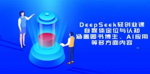 DeepSeek轻创业课：自媒体定位与认知，涵盖图书博主、AI应用等多方面内容-聊项目