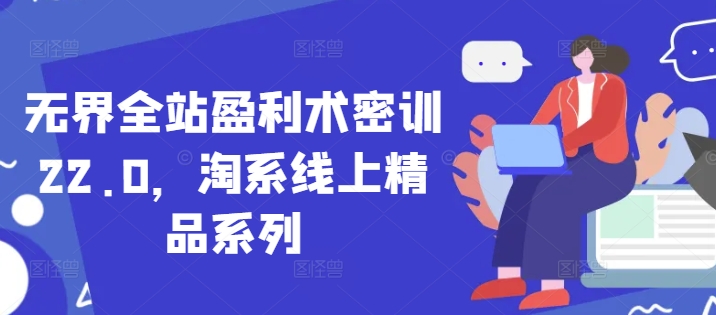 无界全站盈利术密训22.0，淘系线上精品系列-聊项目