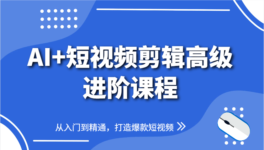 AI+短视频剪辑高级进阶课程，从入门到精通，打造爆款短视频-聊项目