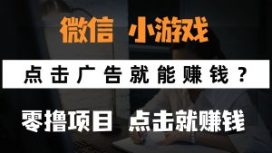 只需要看广告就能赚钱？微信小程序小游戏，0撸手机赚钱，甚至连游戏都…-聊项目