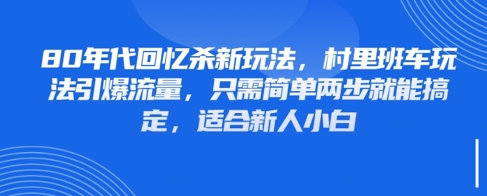 80年代回忆杀新玩法，村里班车玩法引爆流量，只需简单两步就能搞定，适合新人小白-聊项目