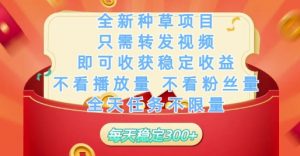 全新种草项目只需转发视频，即可收获稳定收益，不看播放量不看粉丝量，全天任务不限量，每天稳定3张【揭秘】-聊项目