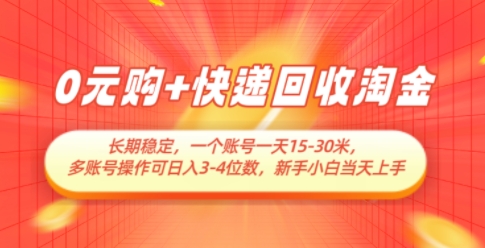 0元购+快递回收淘金，长期稳定，一个账号一天15-30米，多账号操作可日入3位数，新手小白当天上手-聊项目