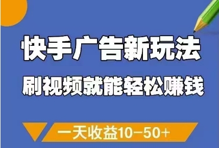 快手广告新玩法，刷视频就能轻松挣钱，一天收益10-50+-聊项目