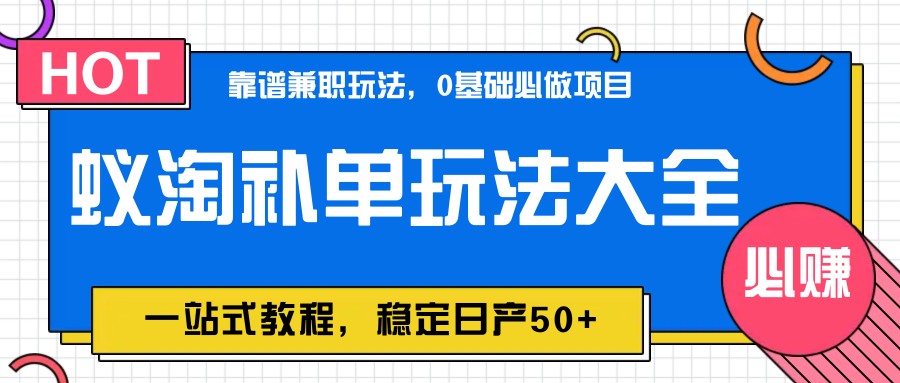 蚁淘补单玩法大全，一站式教程，稳定日产50+-聊项目
