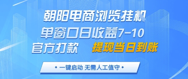 朝阳电商浏览挂G，单窗口日收益7-10，官方打款，单日提现到账，支持手机电脑【揭秘】-聊项目