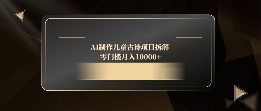 AI制作儿童古诗项目拆解，零门槛月入10000+-聊项目