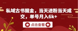 私域古书掘金,当天进粉当天成交,单号月入6k+-聊项目
