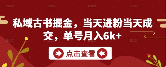 私域古书掘金，当天进粉当天成交，单号月入6k+-聊项目