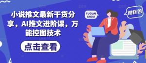 小说推文最新干货分享，AI推文进阶课，万能控图技术-聊项目