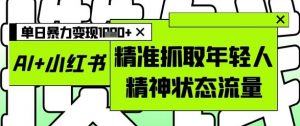 AI+小红书图文，精准抓取年轻人精神状态流量，单日暴力变现多张-聊项目