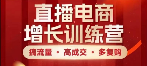 直播电商增长训练营，搞流量·高成交·多复购，快速上手有思路-聊项目