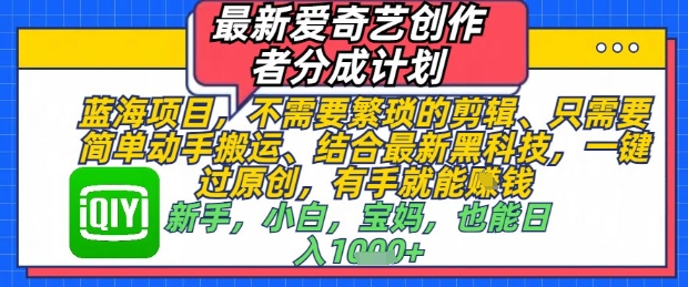 最新爱奇艺创作者分成计划，不需要繁琐的剪辑，只需要简单动手搬运，一键过原创，有手就能做-聊项目