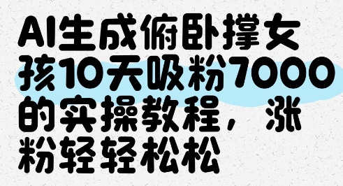 AI生成俯卧撑女孩，10天吸粉7000的实操教程，涨粉轻轻松松-聊项目