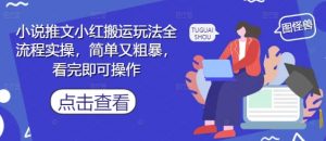 小说推文小红搬运玩法全流程实操，简单又粗暴，看完即可操作-聊项目